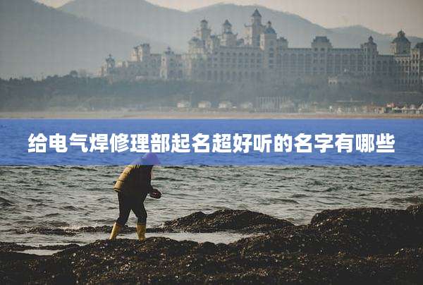 给电气焊修理部起名超好听的名字有哪些