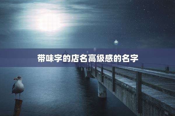 带味字的店名高级感的名字