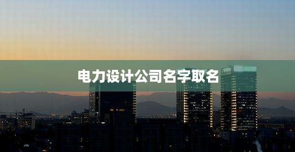 电力设计公司名字取名