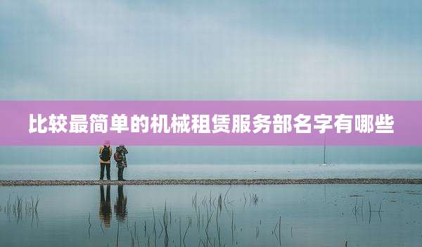 比较最简单的机械租赁服务部名字有哪些