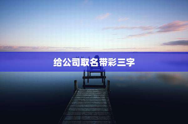 给公司取名带彩三字