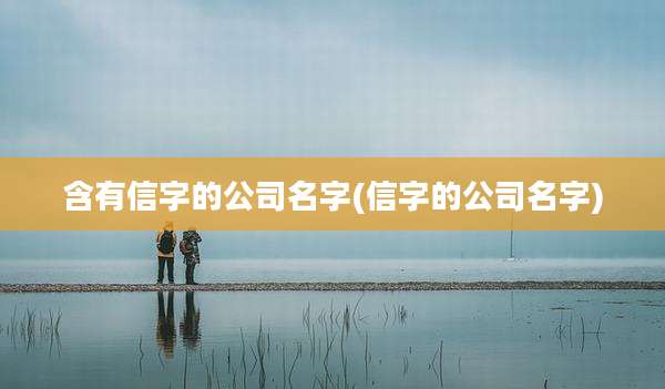 含有信字的公司名字(信字的公司名字)
