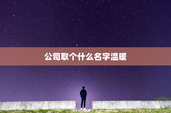 公司取个什么名字温暖