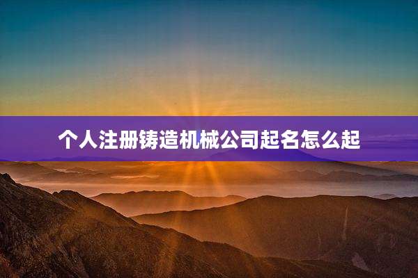 个人注册铸造机械公司起名怎么起