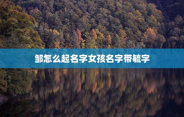 邹怎么起名字女孩名字带毓字