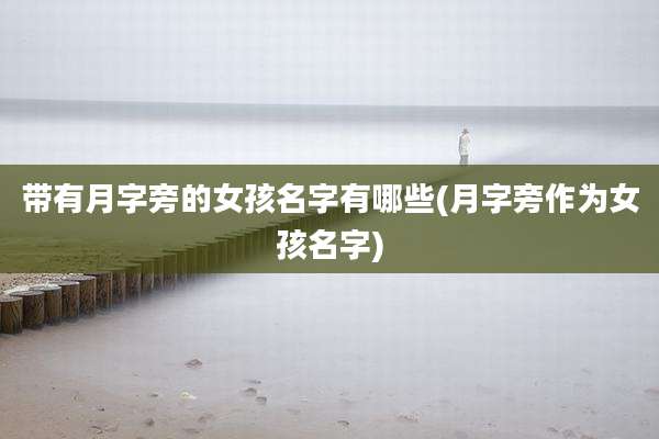 带有月字旁的女孩名字有哪些(月字旁作为女孩名字)