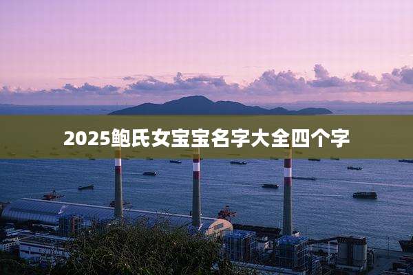 2025鲍氏女宝宝名字大全四个字