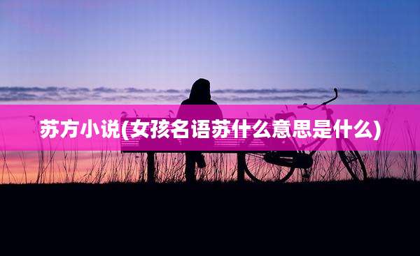 苏方小说(女孩名语苏什么意思是什么)