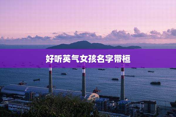 好听英气女孩名字带桓