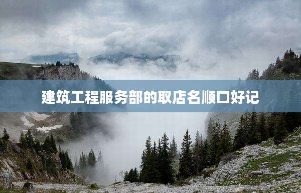 建筑工程服务部的取店名顺口好记