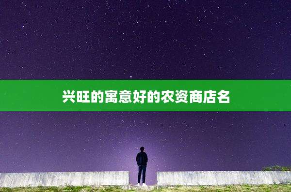 兴旺的寓意好的农资商店名