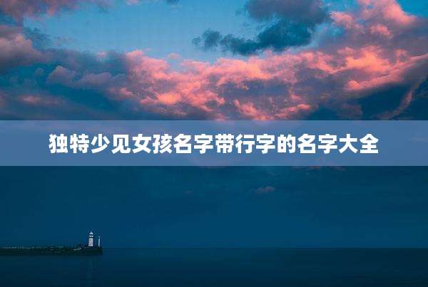 独特少见女孩名字带行字的名字大全