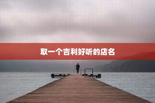 取一个吉利好听的店名
