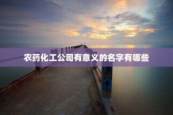 农药化工公司有意义的名字有哪些