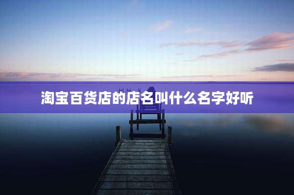 淘宝百货店的店名叫什么名字好听
