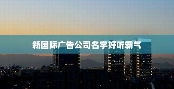 新国际广告公司名字好听霸气