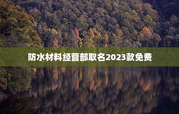 防水材料经营部取名2023款免费