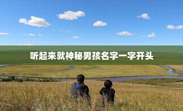 听起来就神秘男孩名字一字开头