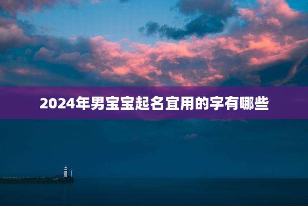 2024年男宝宝起名宜用的字有哪些