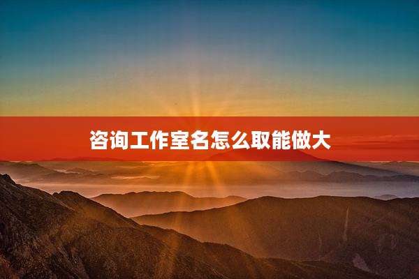 咨询工作室名怎么取能做大