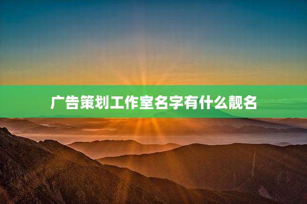 广告策划工作室名字有什么靓名