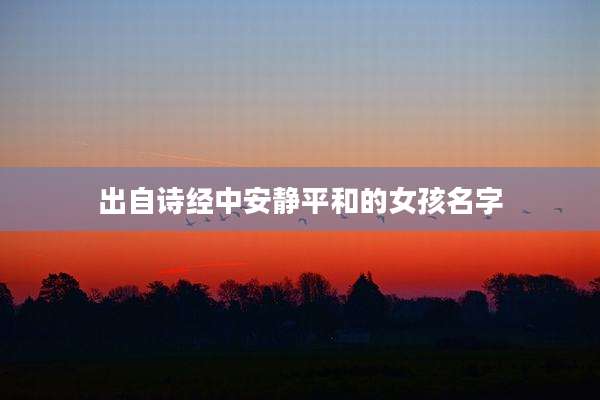 出自诗经中安静平和的女孩名字