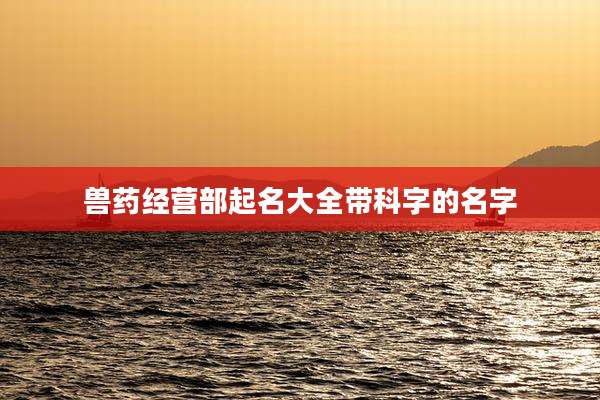 兽药经营部起名大全带科字的名字