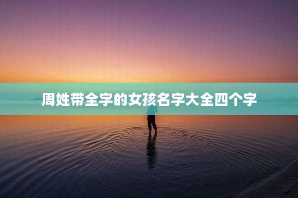 周姓带全字的女孩名字大全四个字