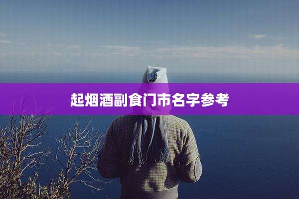 起烟酒副食门市名字参考