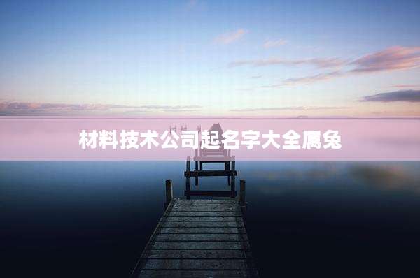 材料技术公司起名字大全属兔
