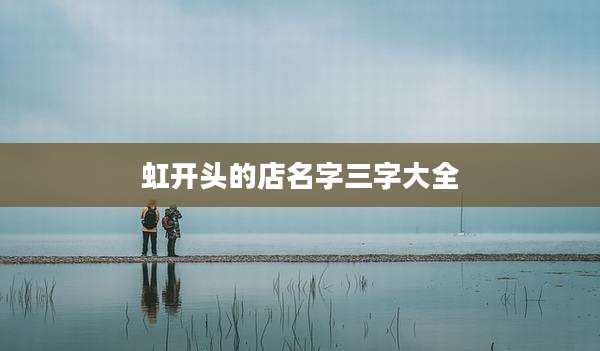虹开头的店名字三字大全