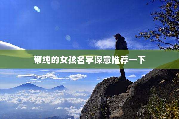 带纯的女孩名字深意推荐一下