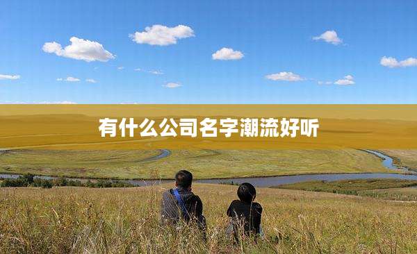 有什么公司名字潮流好听