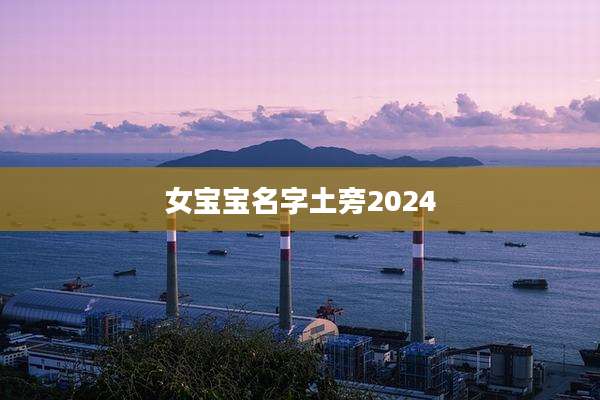 女宝宝名字土旁2024
