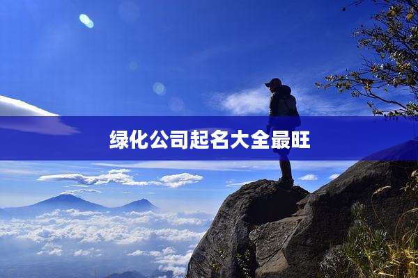 绿化公司起名大全最旺