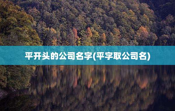 平开头的公司名字(平字取公司名)