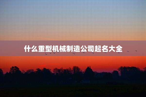 什么重型机械制造公司起名大全