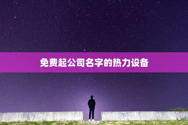 免费起公司名字的热力设备
