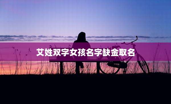 艾姓双字女孩名字缺金取名