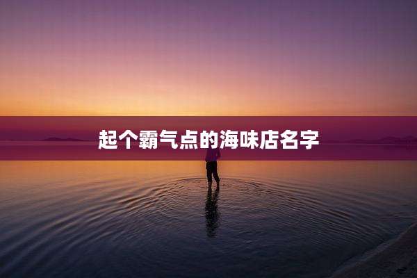 起个霸气点的海味店名字