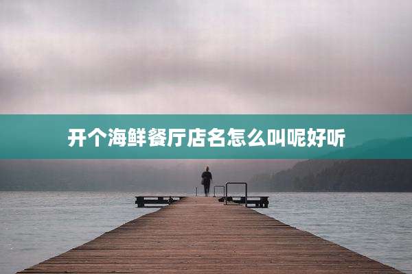 开个海鲜餐厅店名怎么叫呢好听