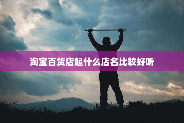 淘宝百货店起什么店名比较好听