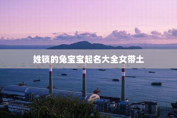 姓锁的兔宝宝起名大全女带土