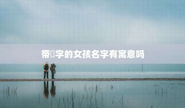 带晞字的女孩名字有寓意吗