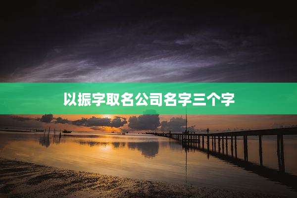 以振字取名公司名字三个字