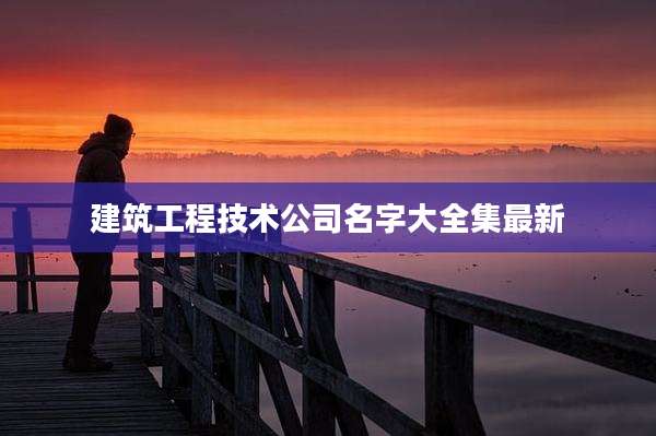 建筑工程技术公司名字大全集最新