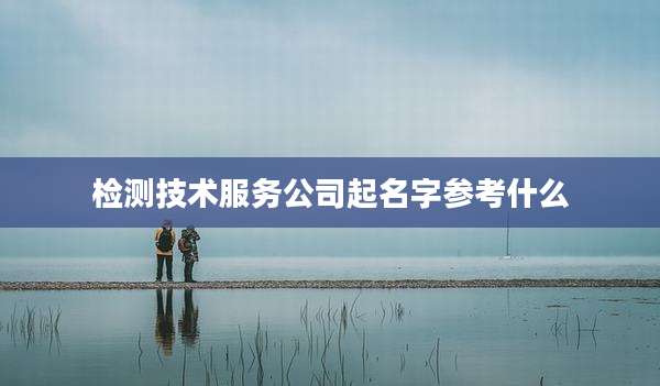 检测技术服务公司起名字参考什么