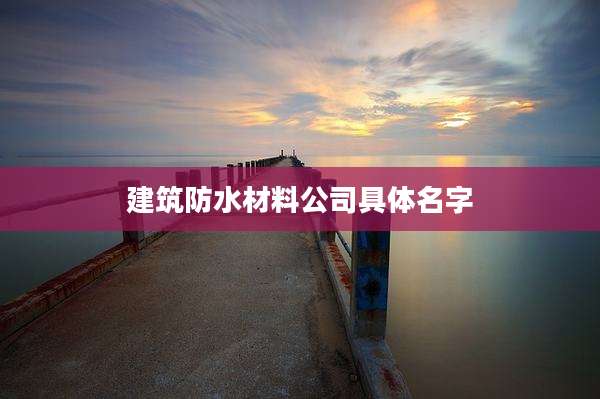 建筑防水材料公司具体名字