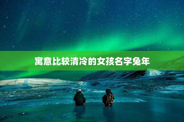 寓意比较清冷的女孩名字兔年