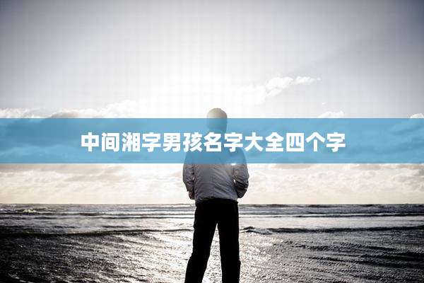 中间湘字男孩名字大全四个字